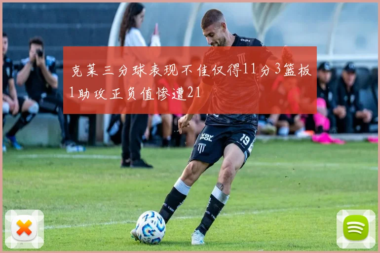 克莱三分球表现不佳仅得11分3篮板1助攻正负值惨遭21