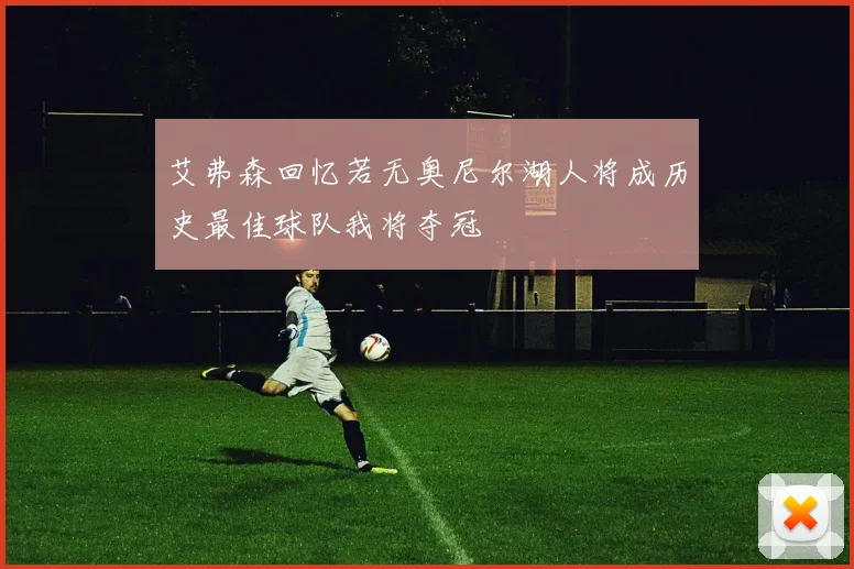 艾弗森回忆若无奥尼尔湖人将成历史最佳球队我将夺冠