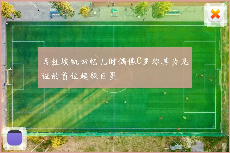马杜埃凯回忆儿时偶像C罗称其为见证的首位超级巨星