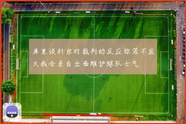 库里谈科尔对裁判的反应称若不发火我会亲自出面维护球队士气