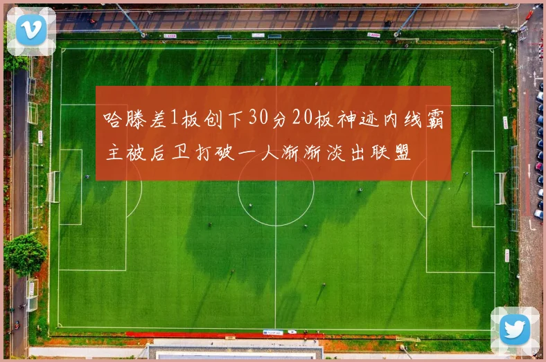 哈滕差1板创下30分20板神迹内线霸主被后卫打破一人渐渐淡出联盟