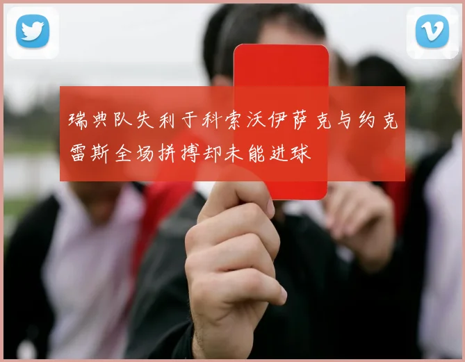 瑞典队失利于科索沃伊萨克与约克雷斯全场拼搏却未能进球