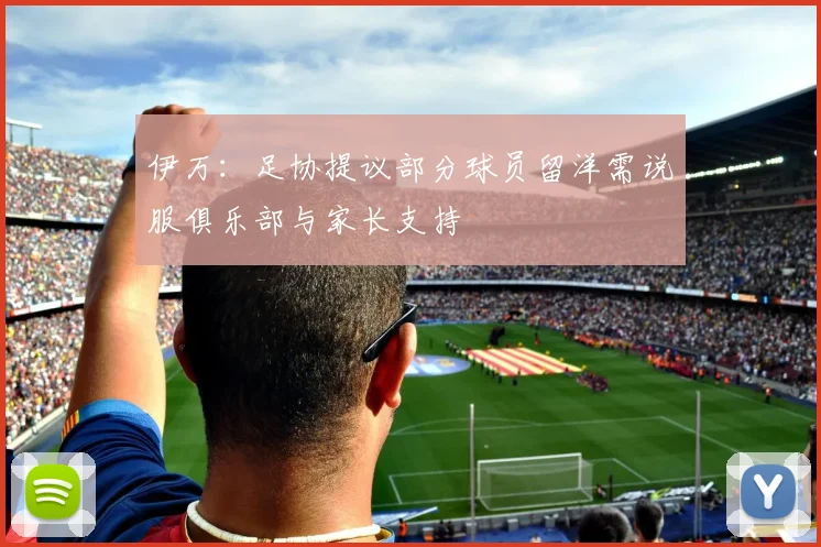 伊万：足协提议部分球员留洋需说服俱乐部与家长支持