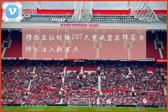 穆西亚拉时隔207天重返首发阵容为拜仁注入新活力