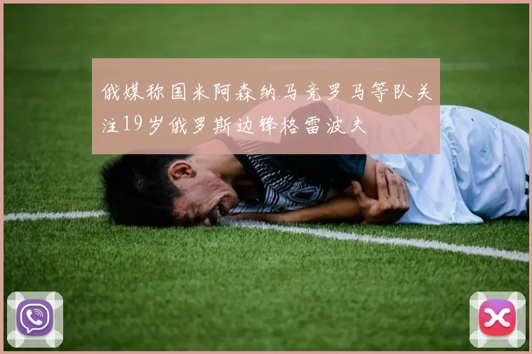 俄媒称国米阿森纳马竞罗马等队关注19岁俄罗斯边锋格雷波夫