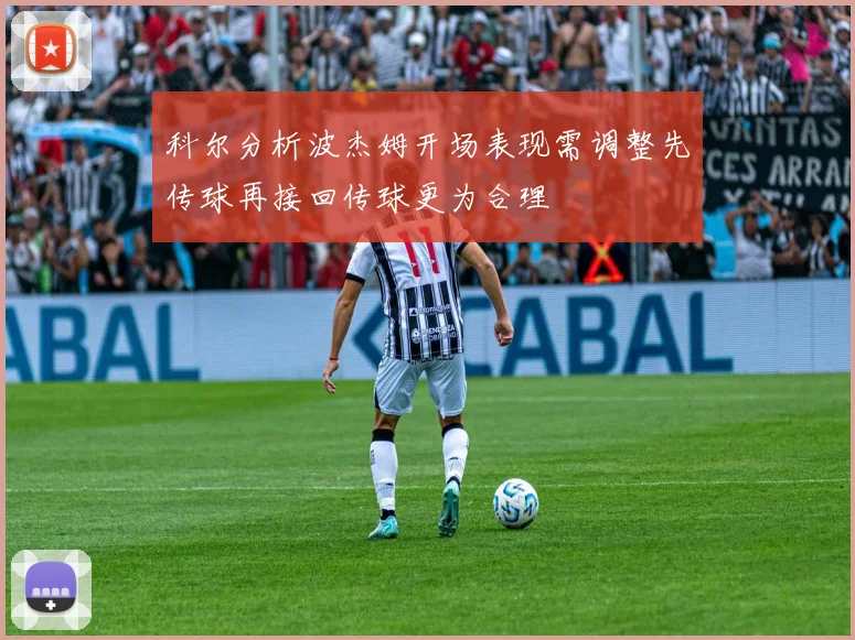 科尔分析波杰姆开场表现需调整先传球再接回传球更为合理