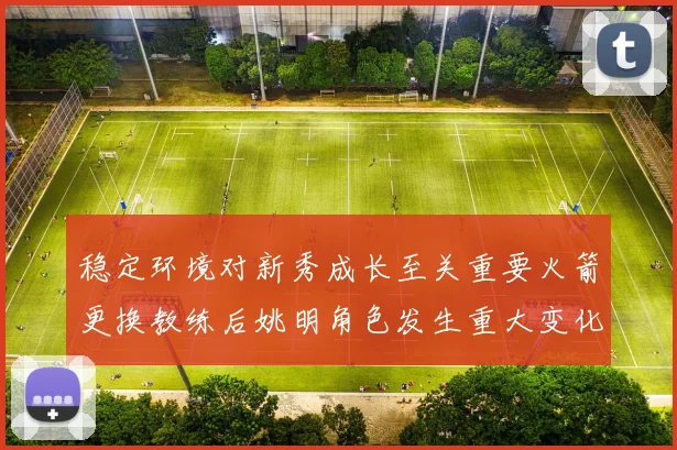 稳定环境对新秀成长至关重要火箭更换教练后姚明角色发生重大变化