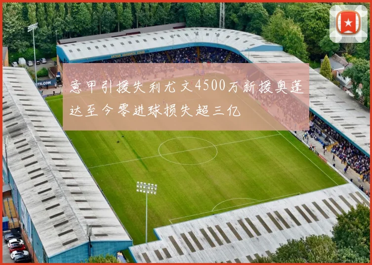 意甲引援失利尤文4500万新援奥蓬达至今零进球损失超三亿