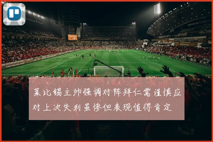 莱比锡主帅强调对阵拜仁需谨慎应对上次失利虽惨但表现值得肯定