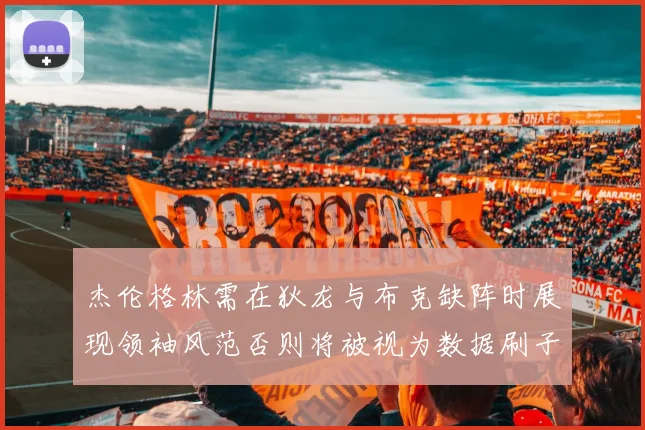 杰伦格林需在狄龙与布克缺阵时展现领袖风范否则将被视为数据刷子