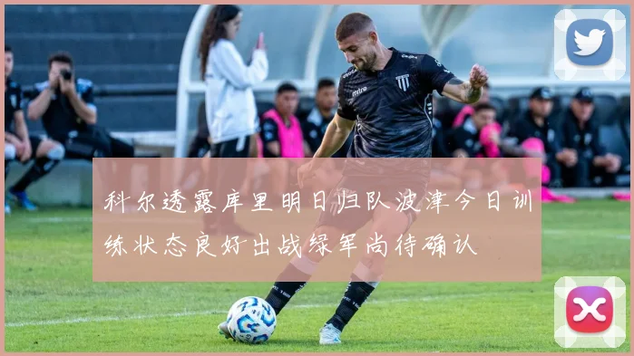 科尔透露库里明日归队波津今日训练状态良好出战绿军尚待确认