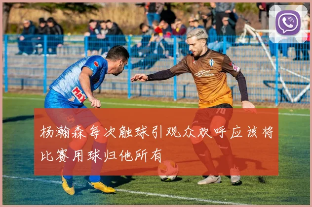 杨瀚森每次触球引观众欢呼应该将比赛用球归他所有