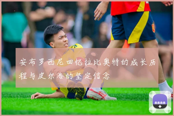 安布罗西尼回忆拉比奥特的成长历程与皮尔洛的坚定信念