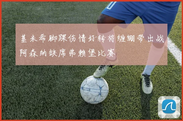 基米希脚踝伤情好转将缠绷带出战阿森纳缺席弗赖堡比赛