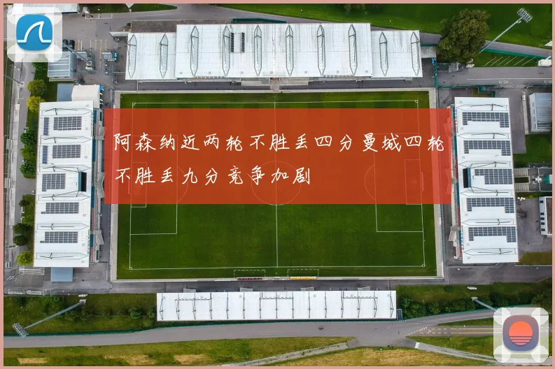 阿森纳近两轮不胜丢四分曼城四轮不胜丢九分竞争加剧