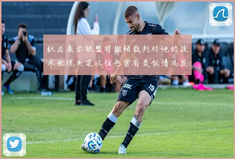 狄龙表示联盟将撤销裁判对他的技术犯规决定以往也曾有类似情况发生