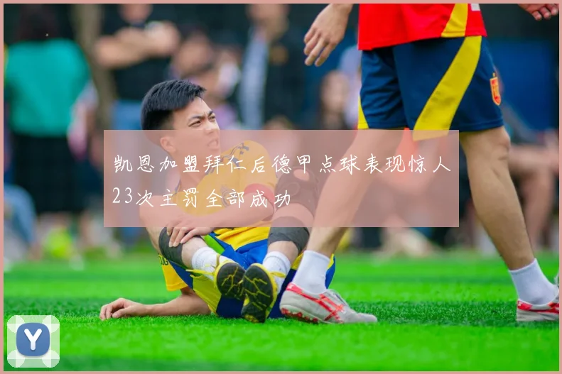 凯恩加盟拜仁后德甲点球表现惊人23次主罚全部成功